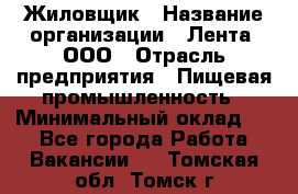 Жиловщик › Название организации ­ Лента, ООО › Отрасль предприятия ­ Пищевая промышленность › Минимальный оклад ­ 1 - Все города Работа » Вакансии   . Томская обл.,Томск г.